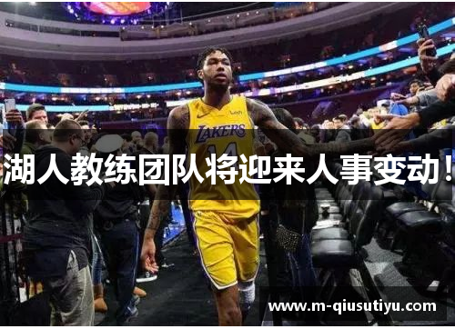 湖人教练团队将迎来人事变动！