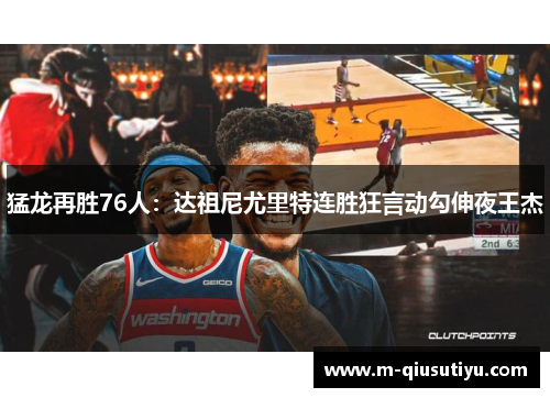 猛龙再胜76人：达祖尼尤里特连胜狂言动勾伸夜王杰