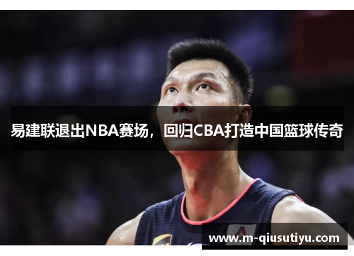 易建联退出NBA赛场，回归CBA打造中国篮球传奇
