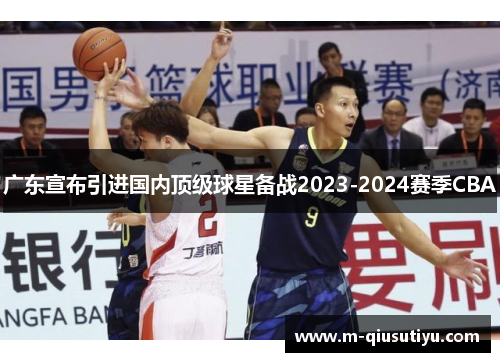 广东宣布引进国内顶级球星备战2023-2024赛季CBA