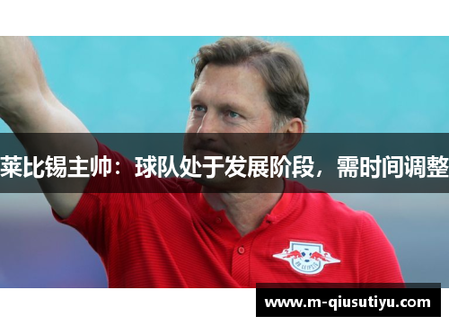 莱比锡主帅：球队处于发展阶段，需时间调整