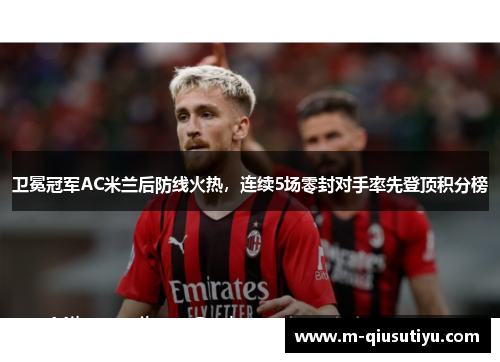 卫冕冠军AC米兰后防线火热，连续5场零封对手率先登顶积分榜