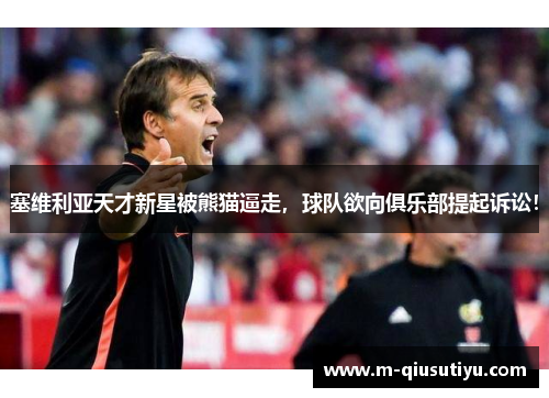 塞维利亚天才新星被熊猫逼走，球队欲向俱乐部提起诉讼！