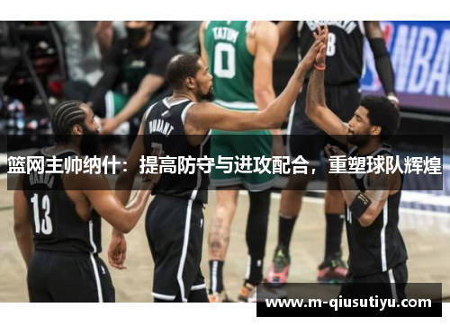 篮网主帅纳什：提高防守与进攻配合，重塑球队辉煌