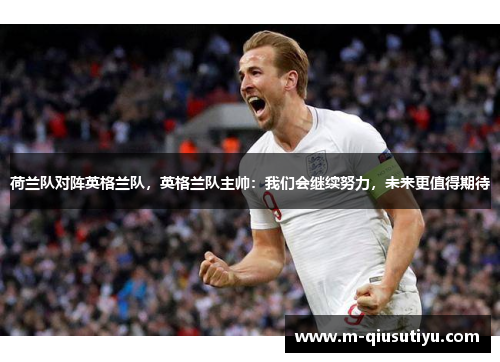 荷兰队对阵英格兰队，英格兰队主帅：我们会继续努力，未来更值得期待