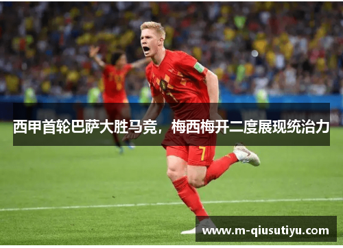 西甲首轮巴萨大胜马竞，梅西梅开二度展现统治力