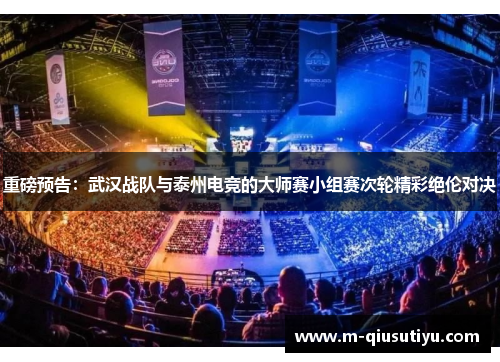 重磅预告：武汉战队与泰州电竞的大师赛小组赛次轮精彩绝伦对决