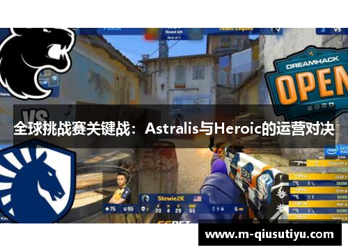 全球挑战赛关键战：Astralis与Heroic的运营对决