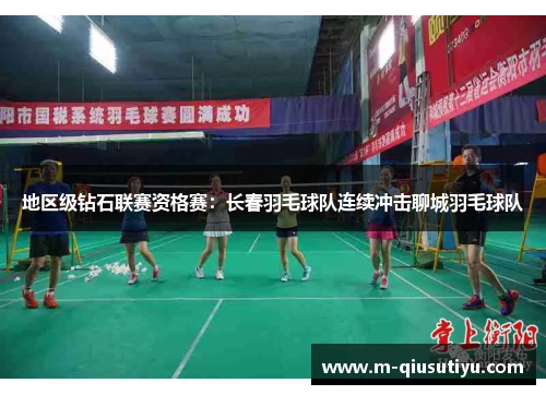 地区级钻石联赛资格赛：长春羽毛球队连续冲击聊城羽毛球队