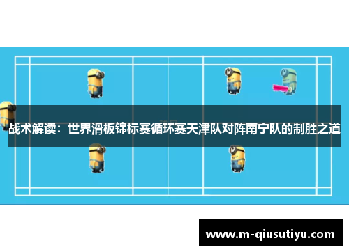 战术解读：世界滑板锦标赛循环赛天津队对阵南宁队的制胜之道